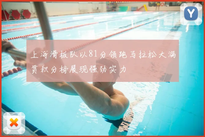 上海滑板队以81分领跑马拉松大满贯积分榜展现强劲实力