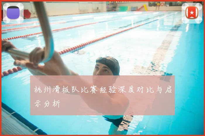杭州滑板队比赛经验深度对比与启示分析