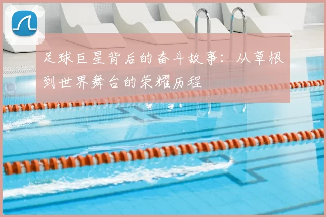 足球巨星背后的奋斗故事：从草根到世界舞台的荣耀历程