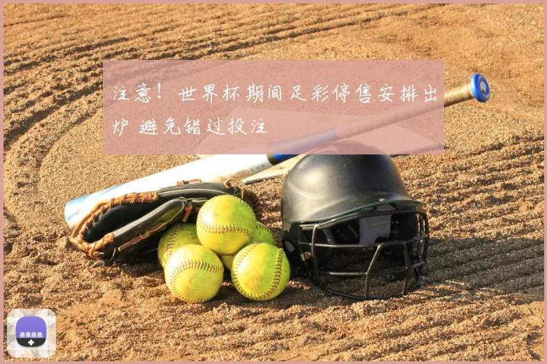 注意!世界杯期间足彩停售安排出炉 避免错过投注