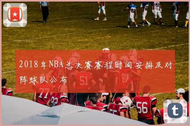 2018年NBA总决赛赛程时间安排及对阵球队公布