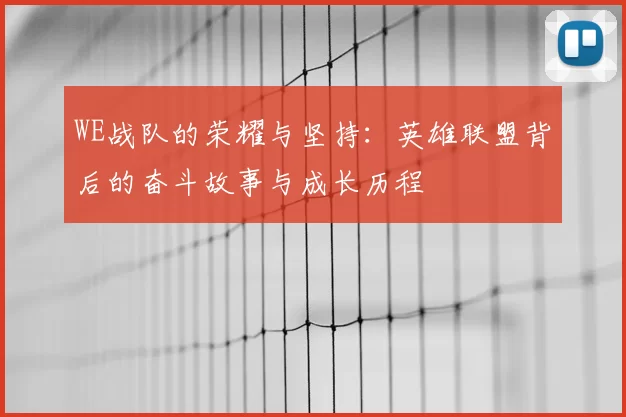 WE战队的荣耀与坚持：英雄联盟背后的奋斗故事与成长历程