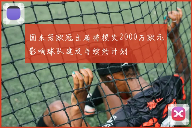 国米若欧冠出局将损失2000万欧元影响球队建设与续约计划