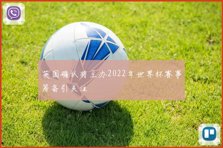 英国确认将主办2022年世界杯赛事筹备引关注