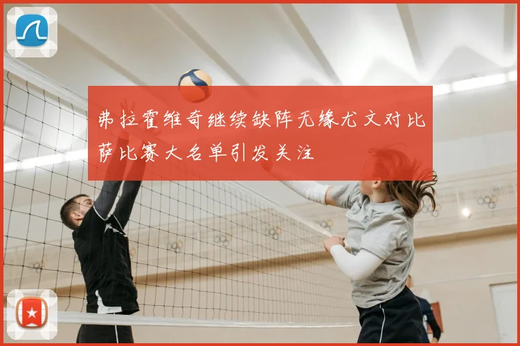 弗拉霍维奇继续缺阵无缘尤文对比萨比赛大名单引发关注