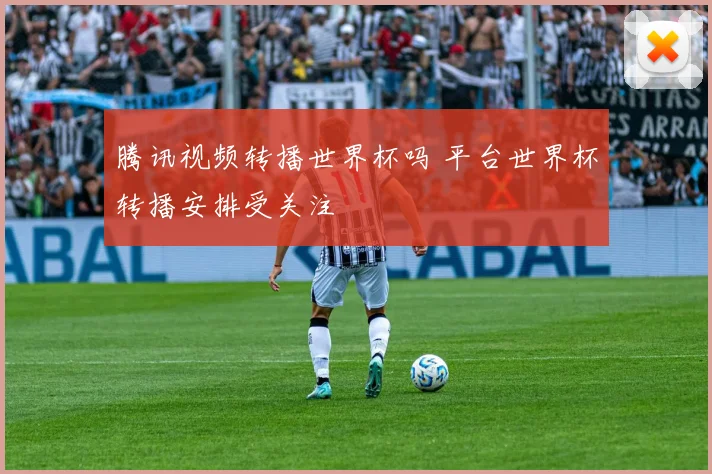 腾讯视频转播世界杯吗 平台世界杯转播安排受关注