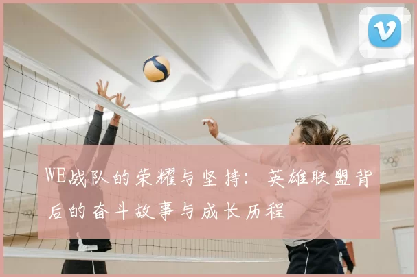 WE战队的荣耀与坚持：英雄联盟背后的奋斗故事与成长历程