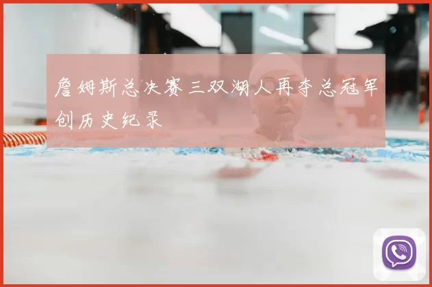 詹姆斯总决赛三双湖人再夺总冠军创历史纪录