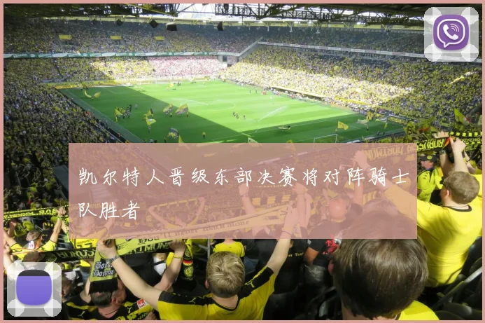 凯尔特人晋级东部决赛将对阵骑士队胜者