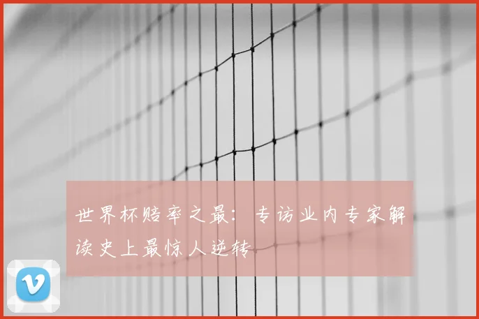 世界杯赔率之最:专访业内专家解读史上最惊人逆转