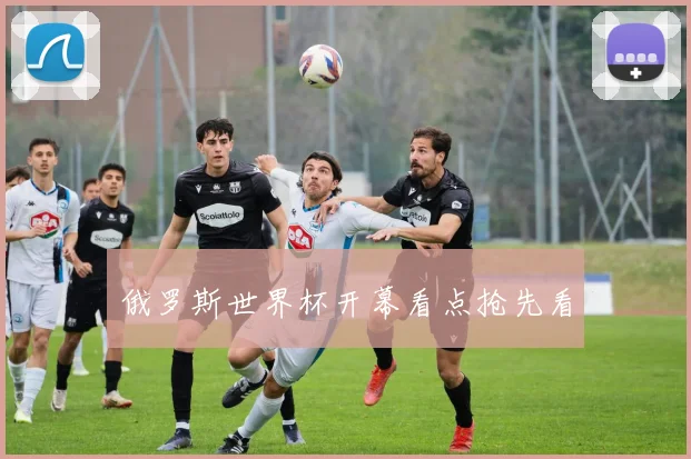 俄罗斯世界杯开幕看点抢先看