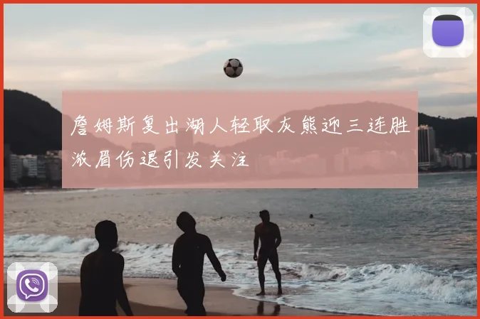 詹姆斯复出湖人轻取灰熊迎三连胜浓眉伤退引发关注