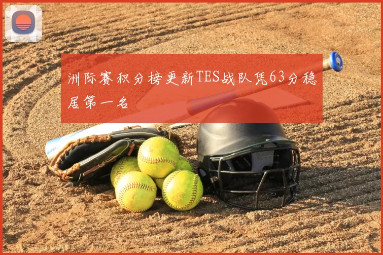 洲际赛积分榜更新TES战队凭63分稳居第一名