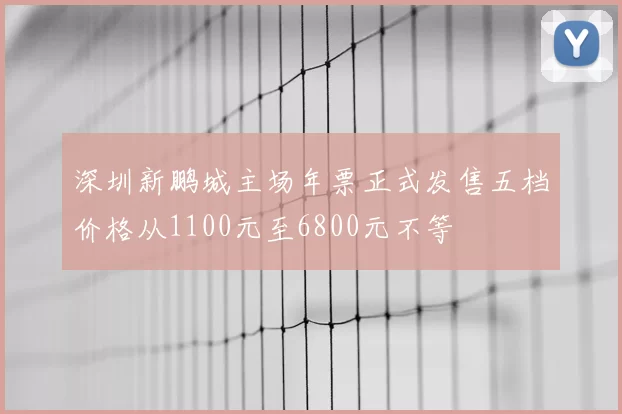 深圳新鹏城主场年票正式发售五档价格从1100元至6800元不等