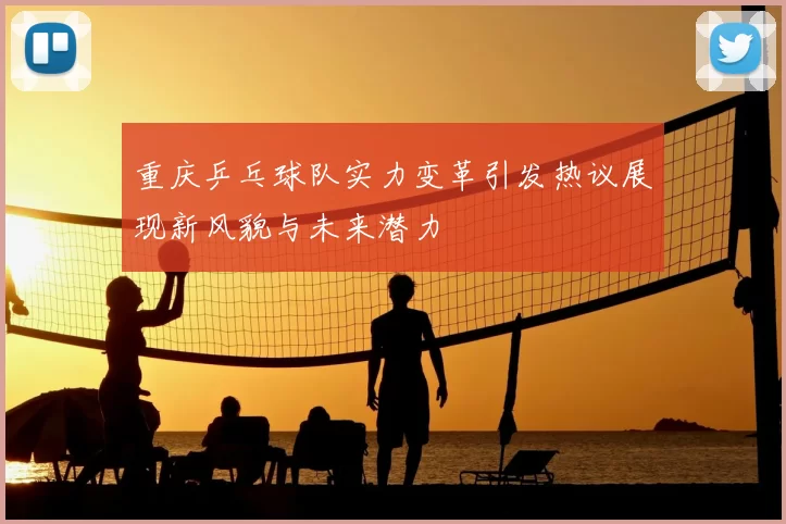 重庆乒乓球队实力变革引发热议展现新风貌与未来潜力