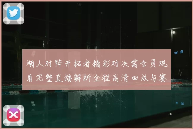 湖人对阵开拓者精彩对决需会员观看完整直播解析全程高清回放与赛后亮点