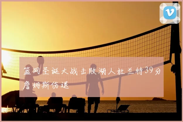 篮网圣诞大战击败湖人杜兰特39分詹姆斯伤退