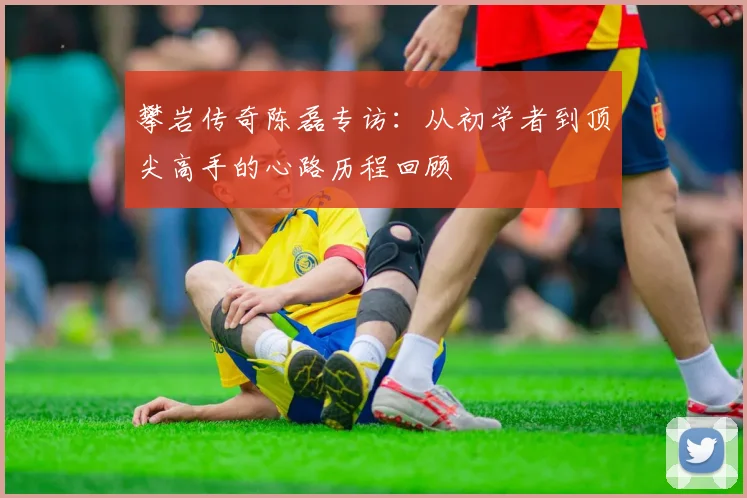 攀岩传奇陈磊专访:从初学者到顶尖高手的心路历程回顾