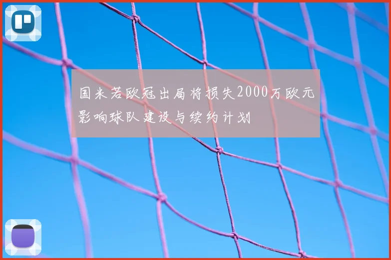 国米若欧冠出局将损失2000万欧元影响球队建设与续约计划