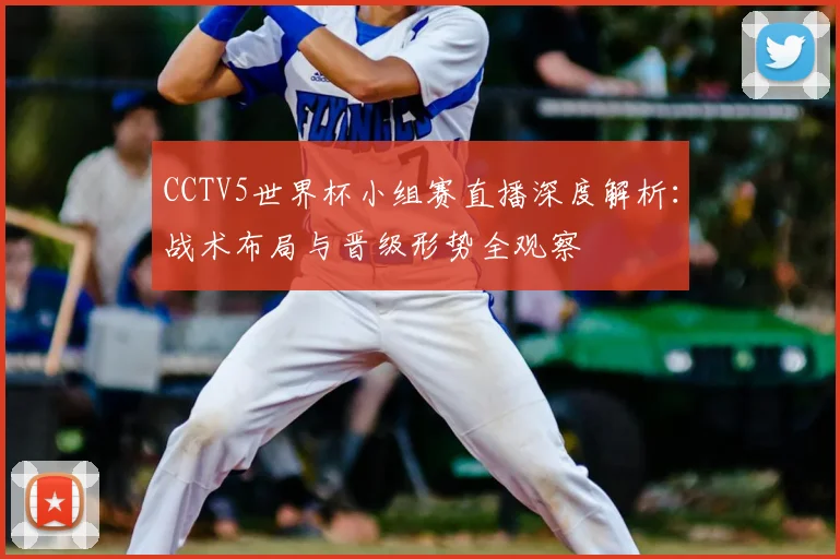 CCTV5世界杯小组赛直播深度解析:战术布局与晋级形势全观察