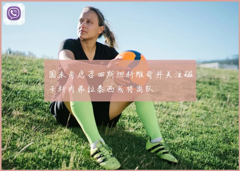 国米考虑召回斯坦科维奇并关注磁卡科内弗拉泰西或将离队