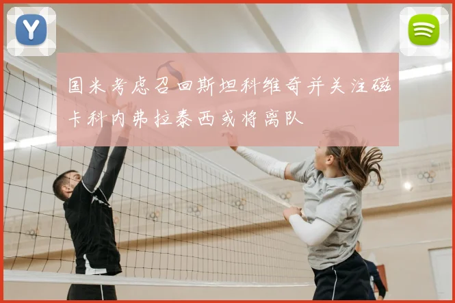 国米考虑召回斯坦科维奇并关注磁卡科内弗拉泰西或将离队