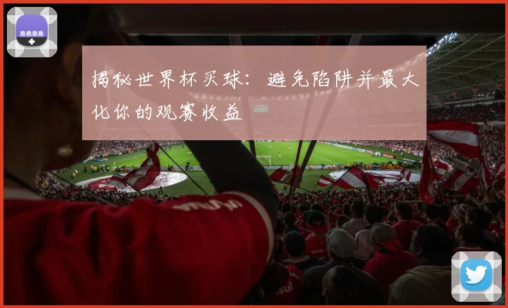 揭秘世界杯买球:避免陷阱并最大化你的观赛收益