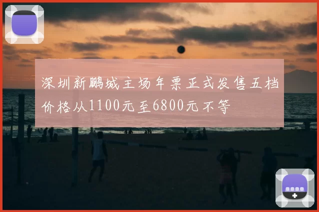 深圳新鹏城主场年票正式发售五档价格从1100元至6800元不等