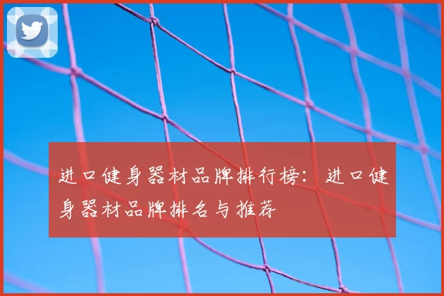 进口健身器材品牌排行榜：进口健身器材品牌排名与推荐