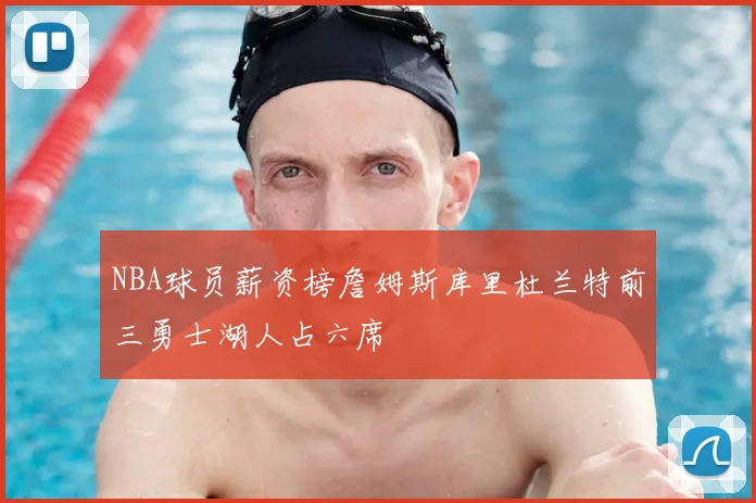 NBA球员薪资榜詹姆斯库里杜兰特前三勇士湖人占六席
