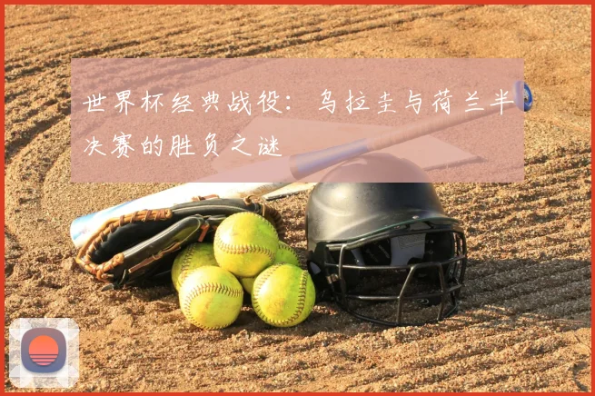 世界杯经典战役：乌拉圭与荷兰半决赛的胜负之谜