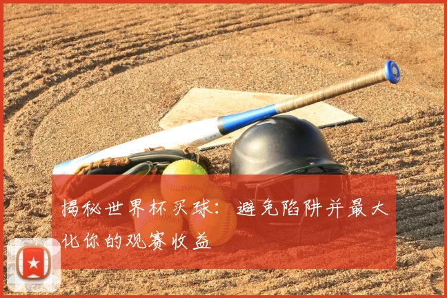 揭秘世界杯买球:避免陷阱并最大化你的观赛收益