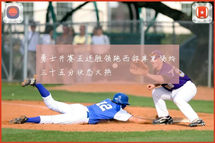 勇士开赛五连胜领跑西部库里场均三十五分状态火热