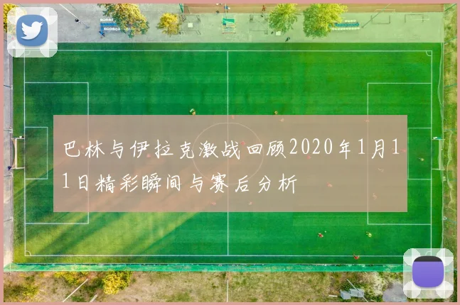 巴林与伊拉克激战回顾2020年1月11日精彩瞬间与赛后分析