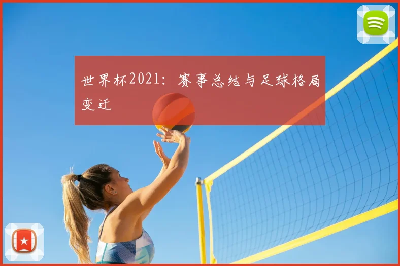 世界杯2021:赛事总结与足球格局变迁